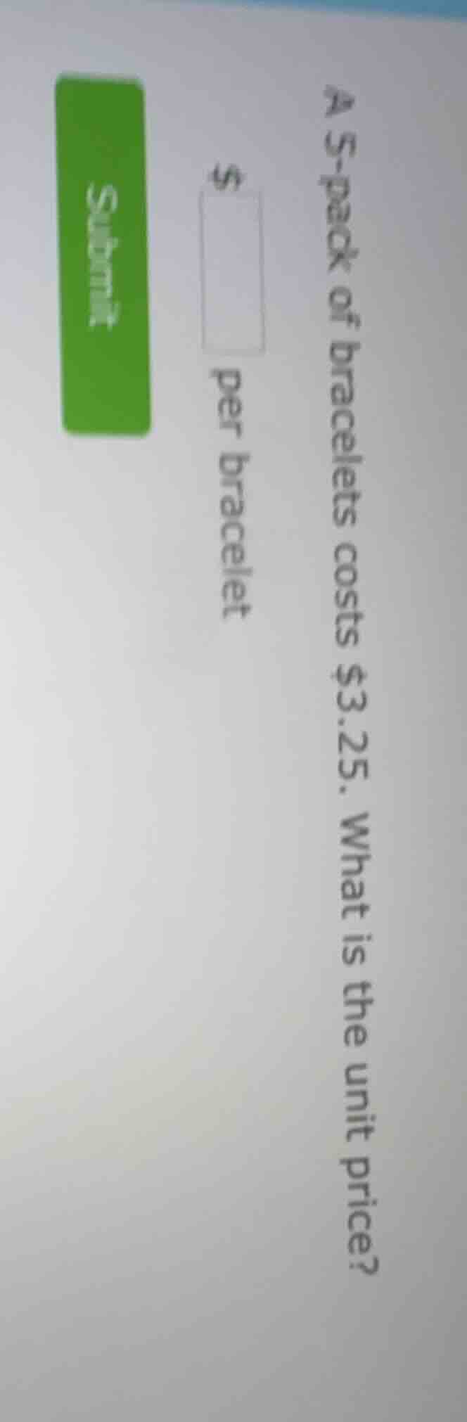 a 5-pack of bracelets costs $3.25. what is the unit price? $____ per br…
