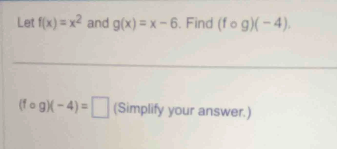 let $f(x)=x^2$ and $g(x)=x-6$. find $(f \\circ g)(-4)$. $(f \\circ g)(-…