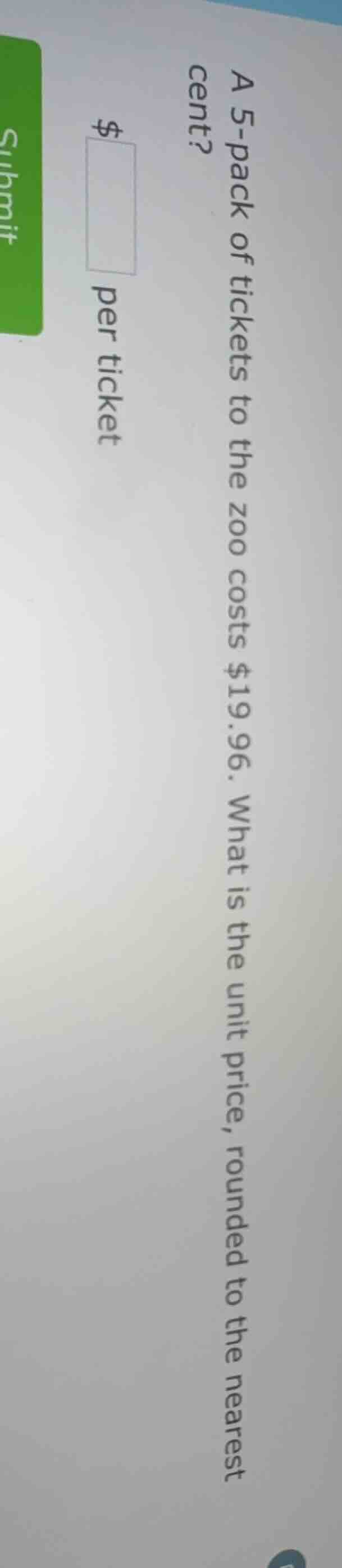 a 5-pack of tickets to the zoo costs $19.96. what is the unit price, ro…