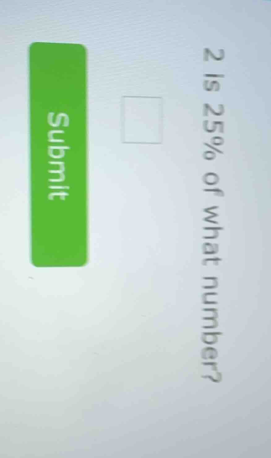 2 is 25% of what number?