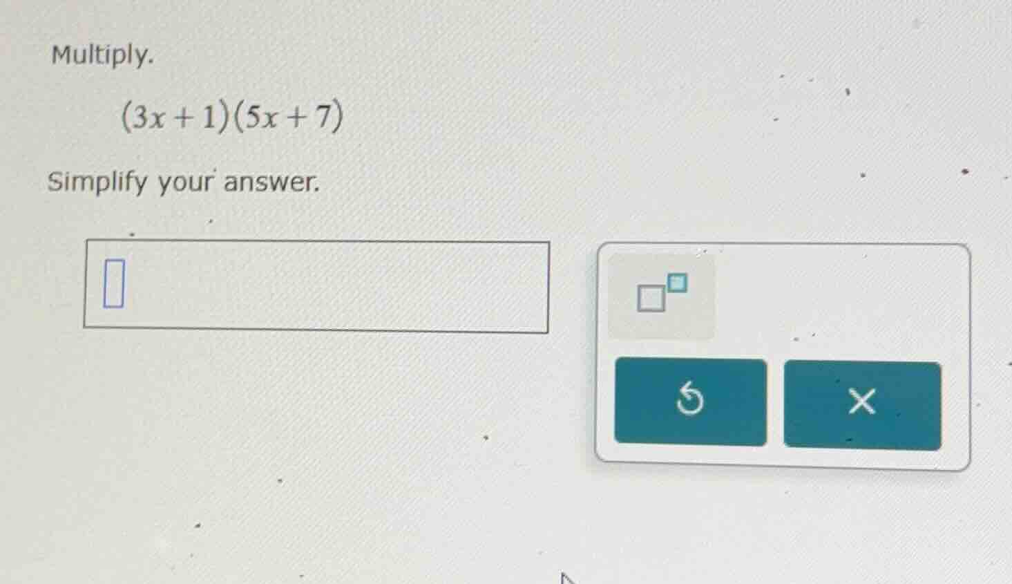 multiply. $(3x + 1)(5x + 7)$ simplify your answer.