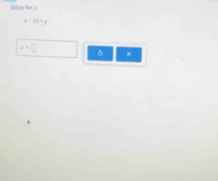 solve for x. $x - 15 = y$ $x = \\square$