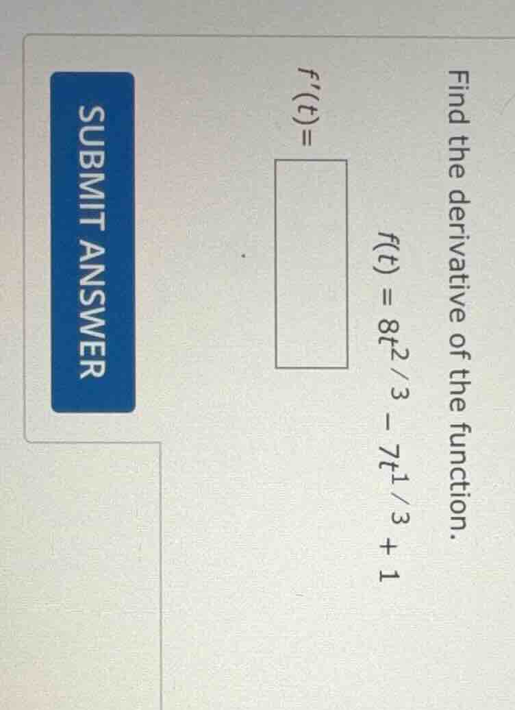 find the derivative of the function. $f(t) = 8t^{2/3} - 7t^{1/3} + 1$ $…