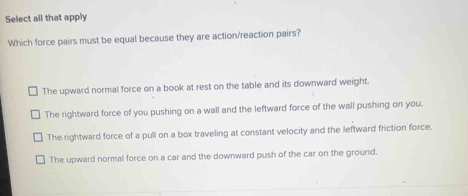 select all that apply which force pairs must be equal because they are …