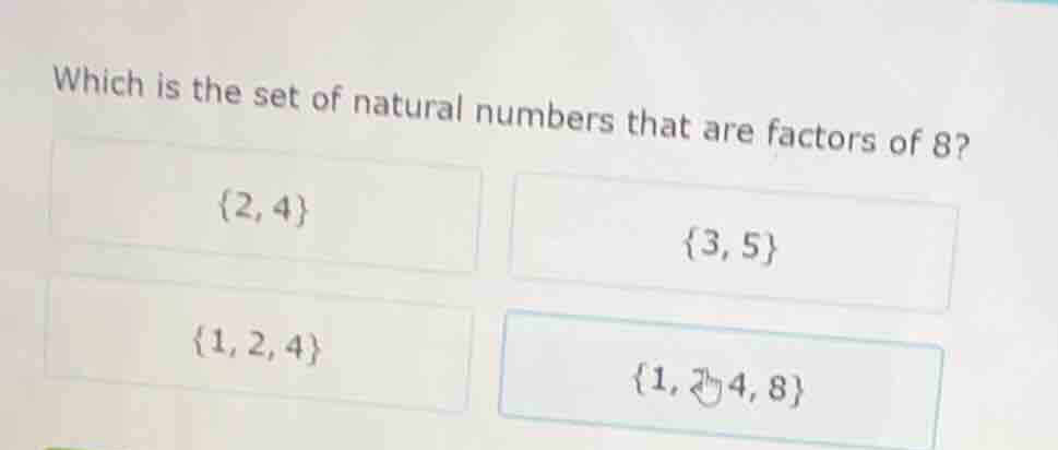 which is the set of natural numbers that are factors of 8? {2, 4} {3, 5…