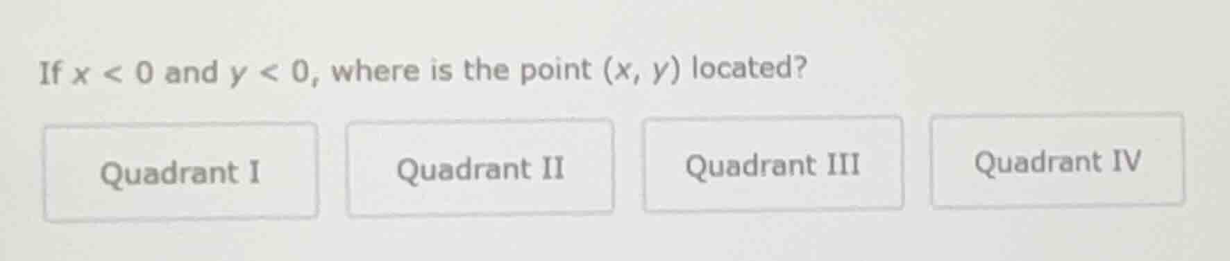 if $x < 0$ and $y < 0$, where is the point $(x, y)$ located? quadrant i…