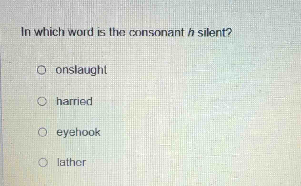 in which word is the consonant h silent? ○ onslaught ○ harried ○ eyehoo…
