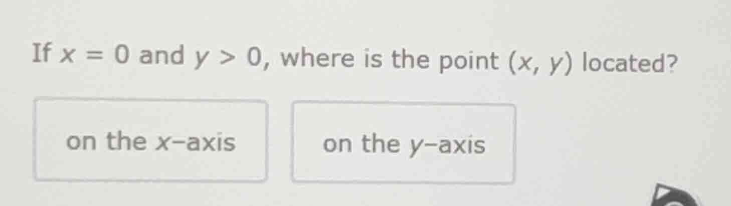if $x = 0$ and $y > 0$, where is the point $(x, y)$ located? on the x-a…