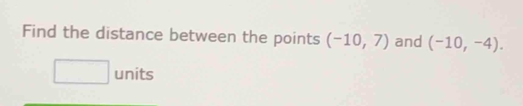 find the distance between the points $(-10, 7)$ and $(-10, -4)$. $squar…