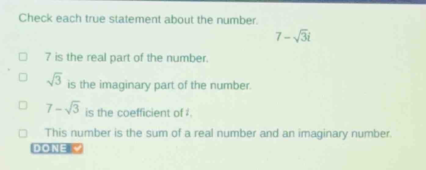 check each true statement about the number. $7-\\sqrt{3}i$ □ 7 is the r…