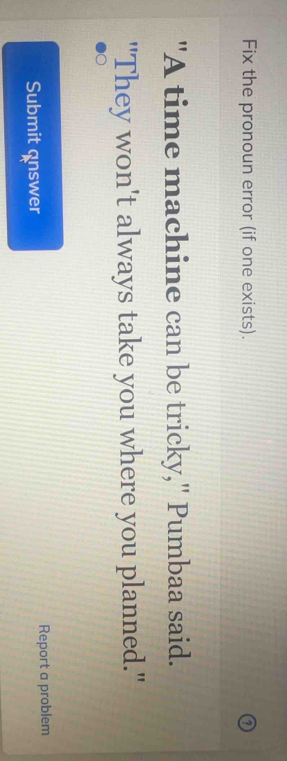 fix the pronoun error (if one exists). \a time machine can be tricky,\ …