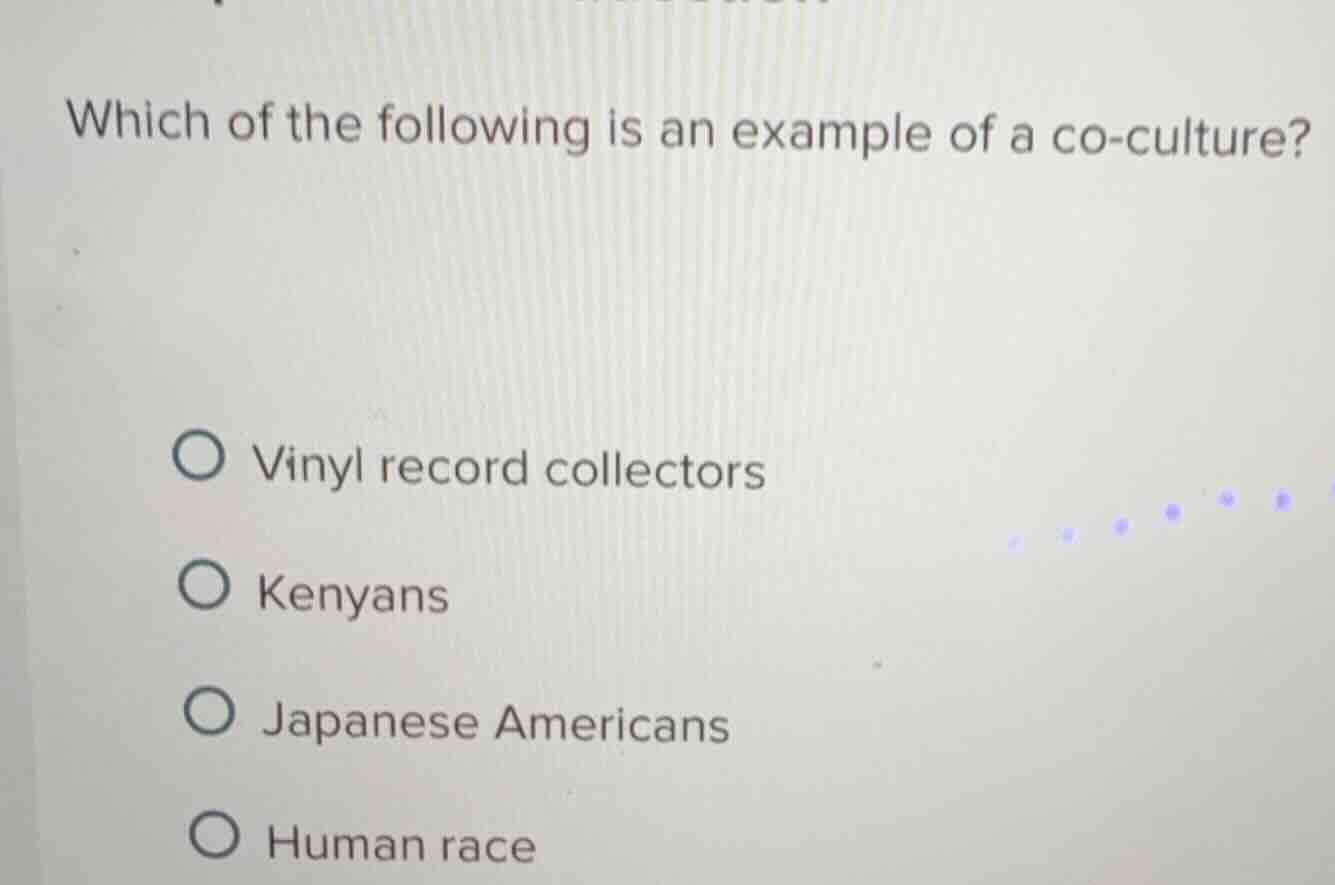 which of the following is an example of a co-culture? ○ vinyl record co…
