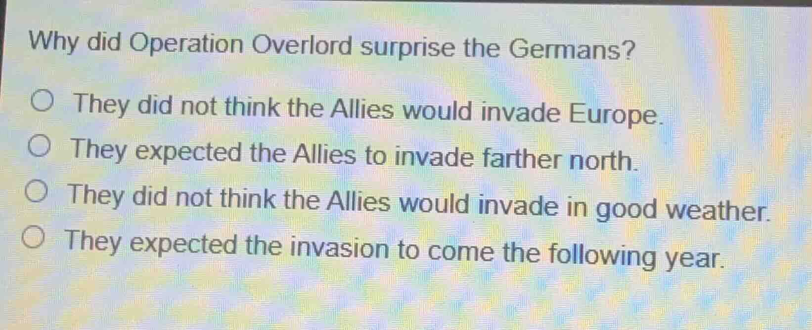 why did operation overlord surprise the germans?○ they did not think th…