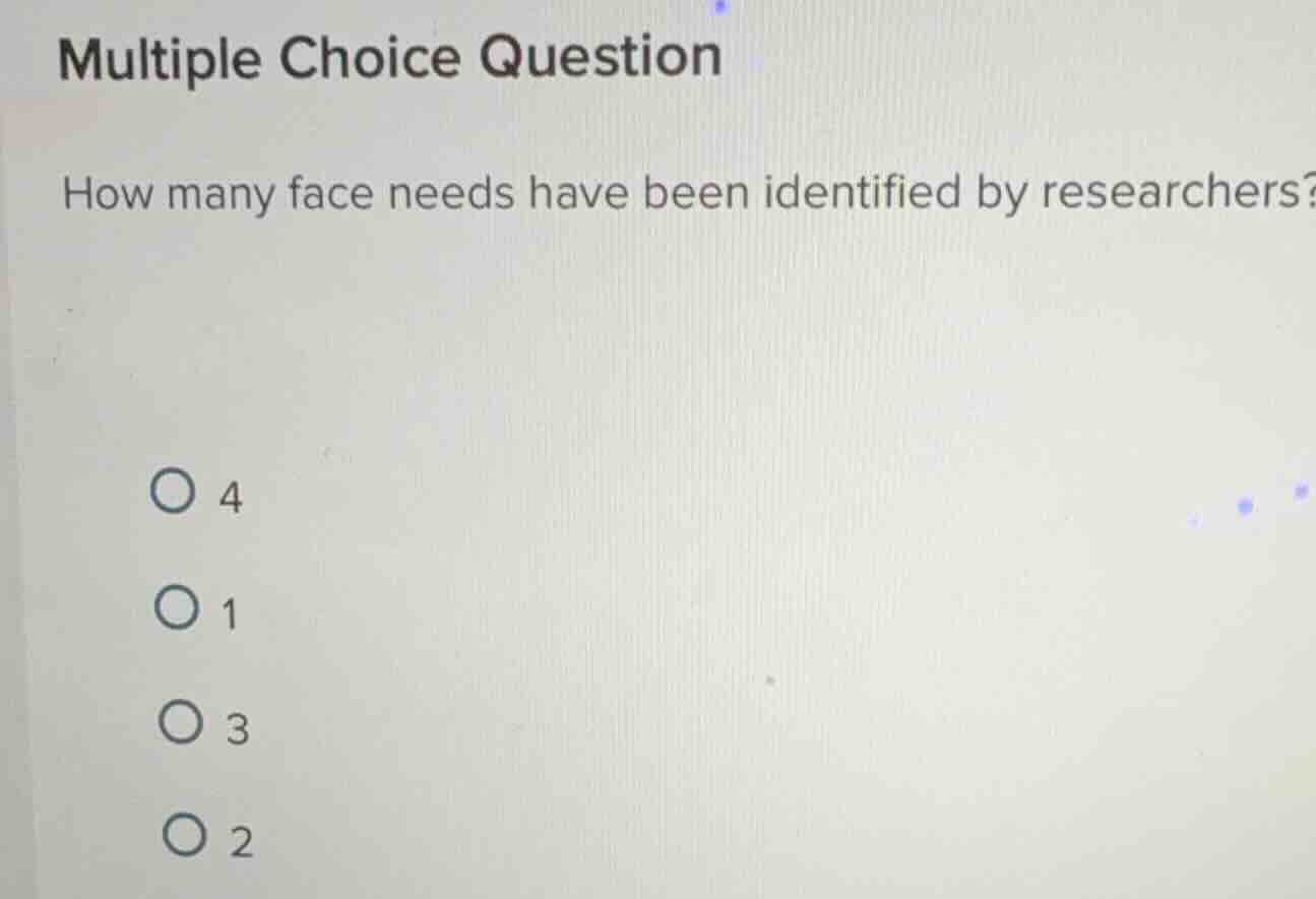 multiple choice question how many face needs have been identified by re…