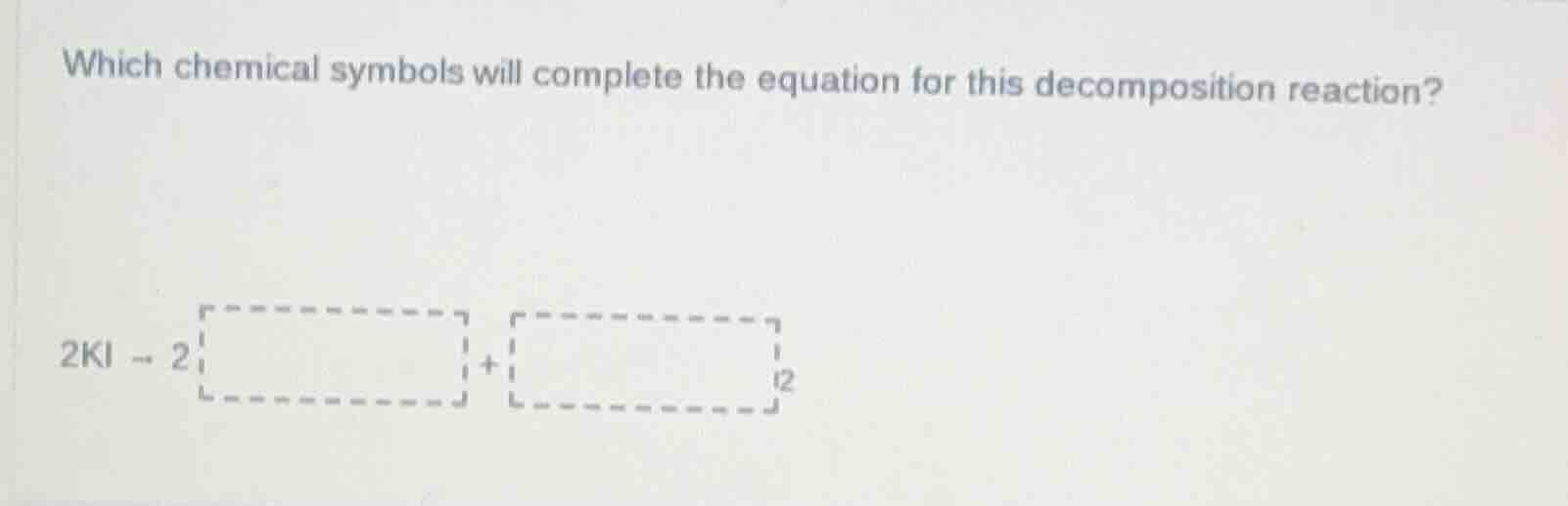 which chemical symbols will complete the equation for this decompositio…