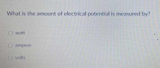 what is the amount of electrical potential is measured by?- watt- amper…
