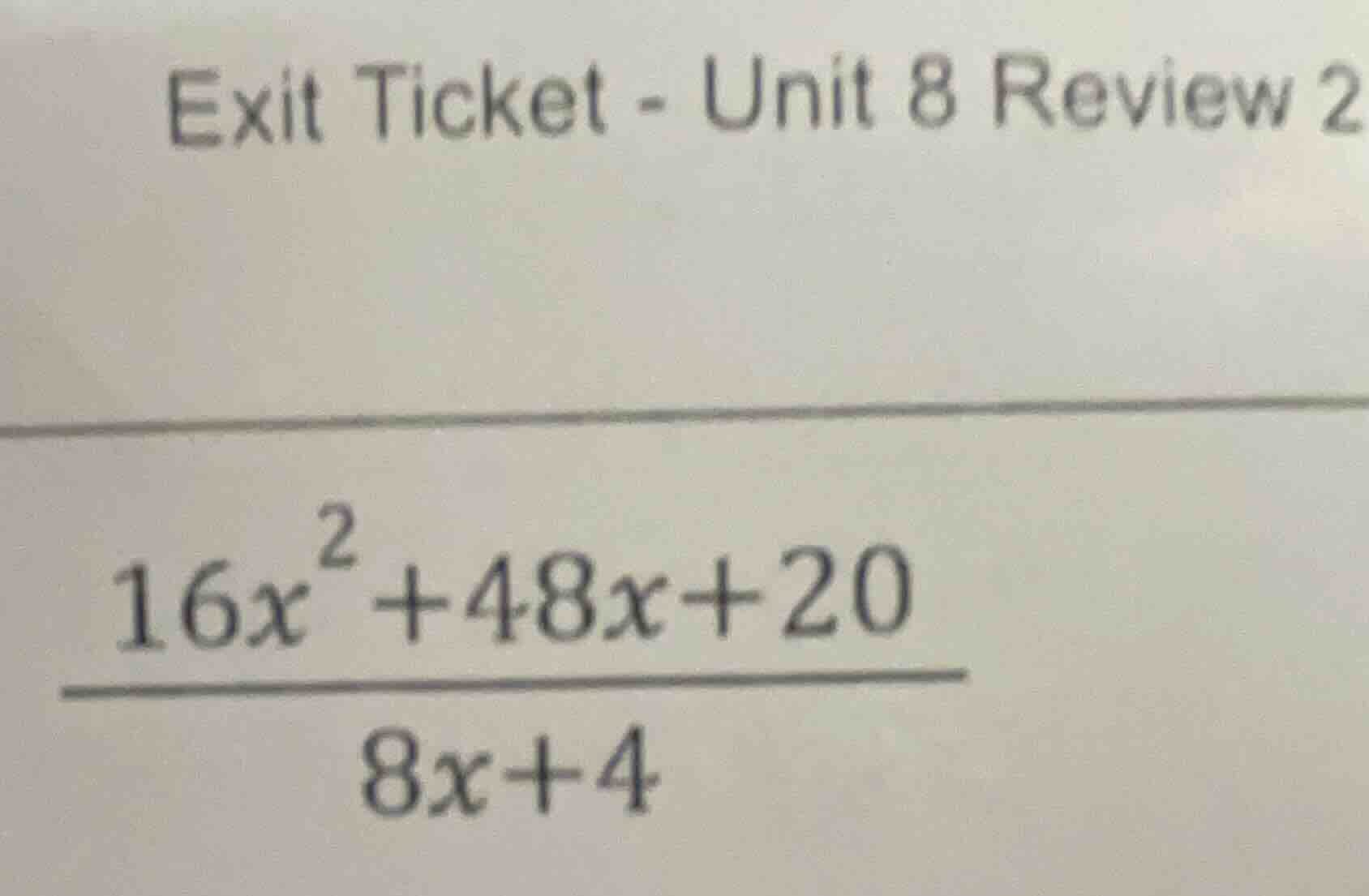 exit ticket - unit 8 review 2 $\frac{16x^{2}+48x+20}{8x+4}$