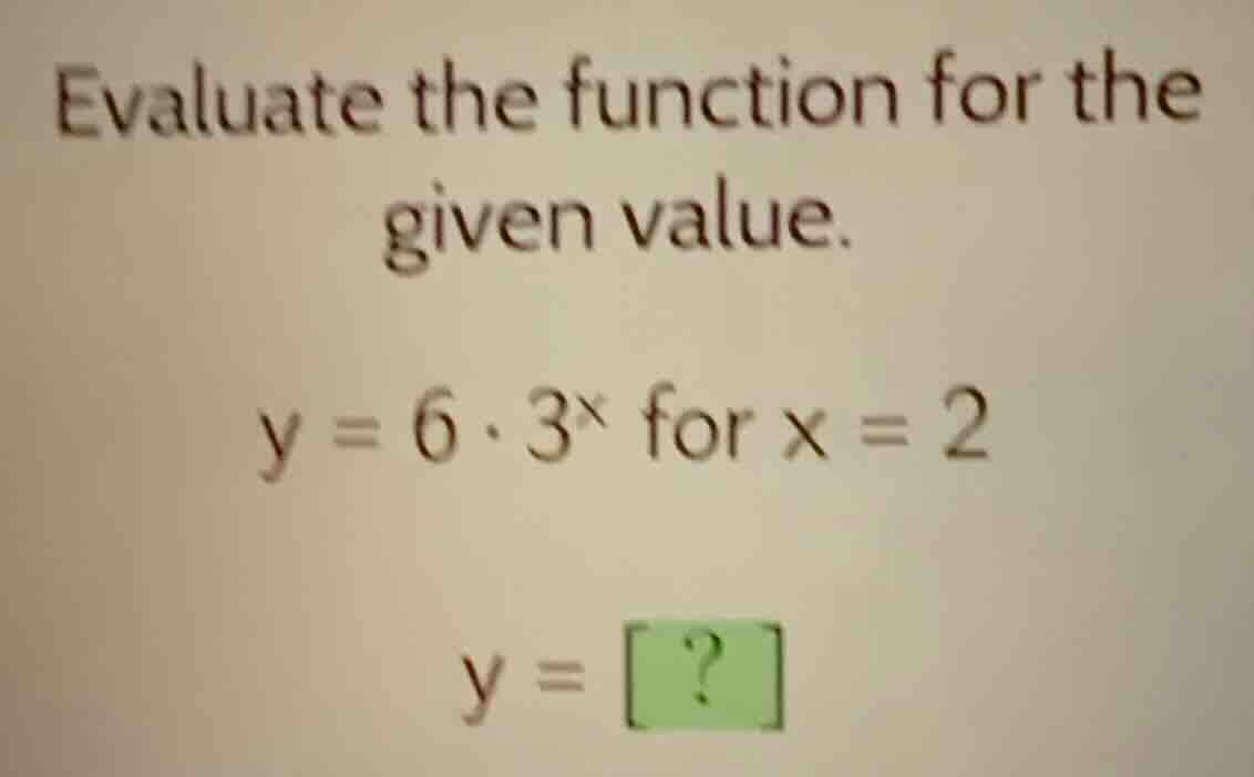 evaluate the function for the given value. $y = 6 \\cdot 3^x$ for $x = …