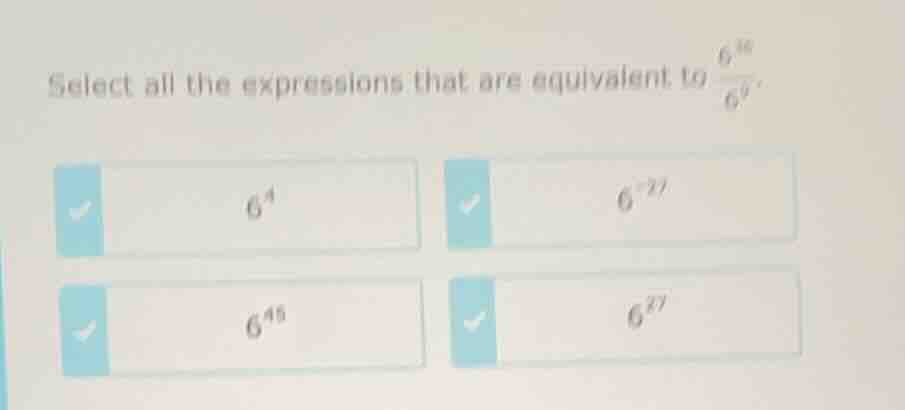 select all the expressions that are equivalent to $\frac{6^{36}}{6^{9}}…