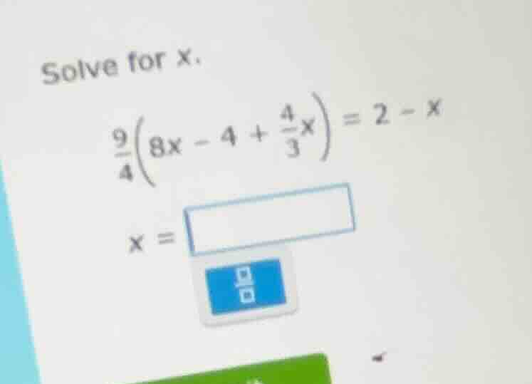 solve for x. $\frac{9}{4}left(8x - 4 + \frac{4}{3}x ight) = 2 - x$ $x =…