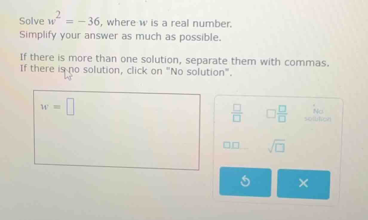 solve $w^2 = -36$, where $w$ is a real number. simplify your answer as …