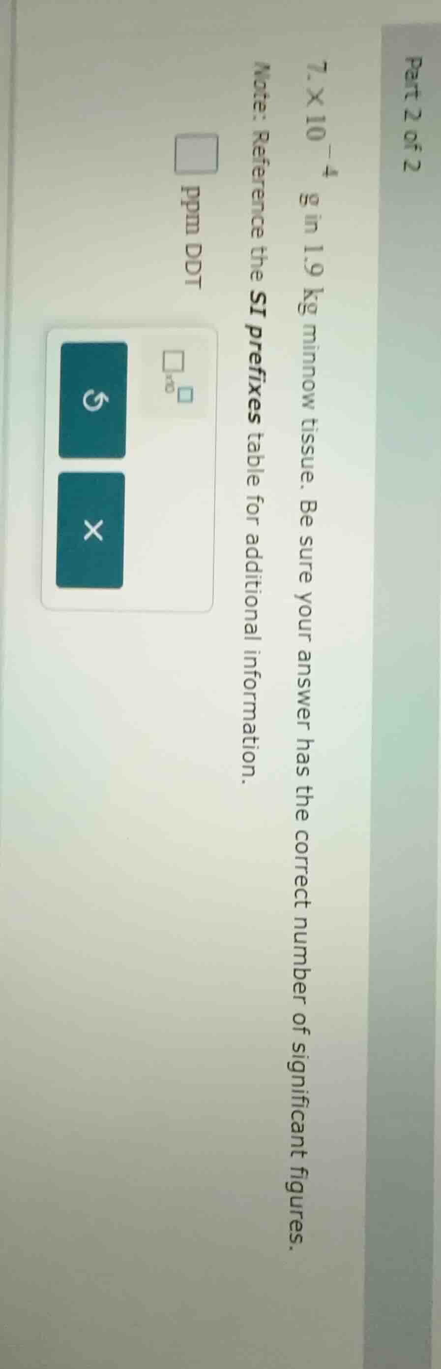 part 2 of 2 $7.\\times 10^{-4}$ g in 1.9 kg minnow tissue. be sure your…