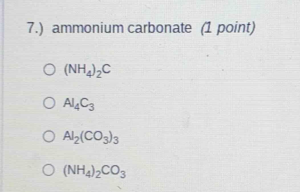 7.) ammonium carbonate (1 point) ○ $(nh_4)_2c$ ○ $al_4c_3$ ○ $al_2(co_3…