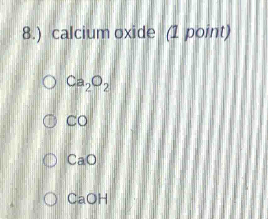 8.) calcium oxide (1 point)$ce{ca_{2}o_{2}}$$ce{co}$$ce{cao}$$ce{caoh}$