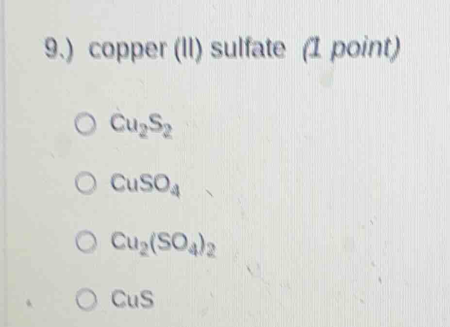 9.) copper (ii) sulfate (1 point)○ $ce{cu_{2}s_{2}}$○ $ce{cuso_{4}}$○ $…