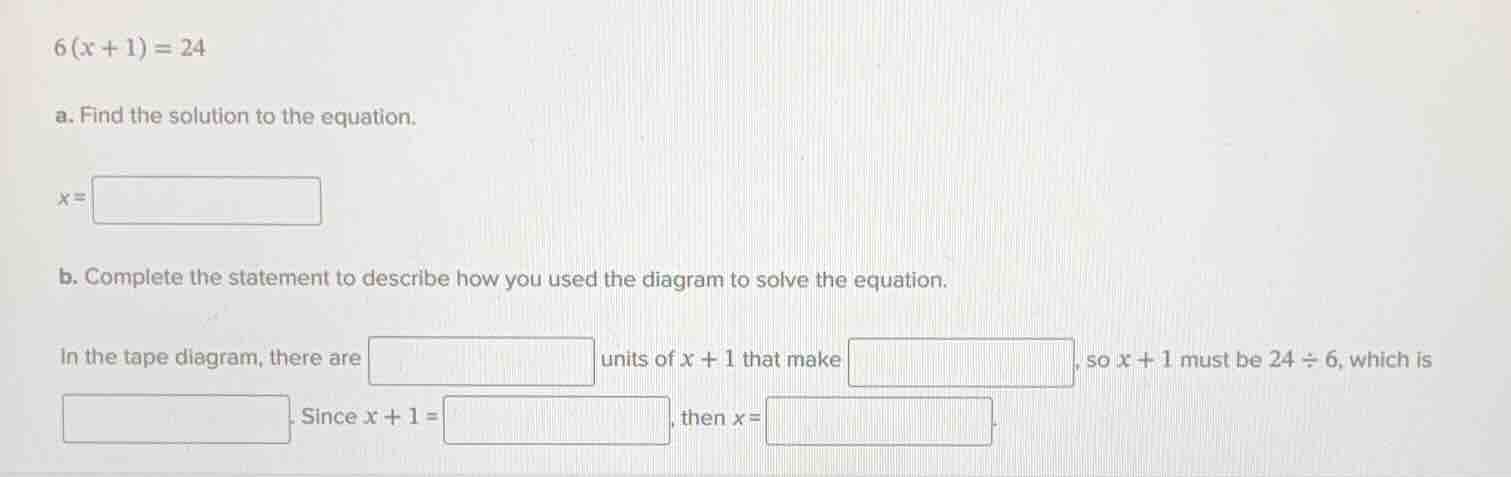$6(x + 1) = 24$ a. find the solution to the equation. $x = $ b. complet…