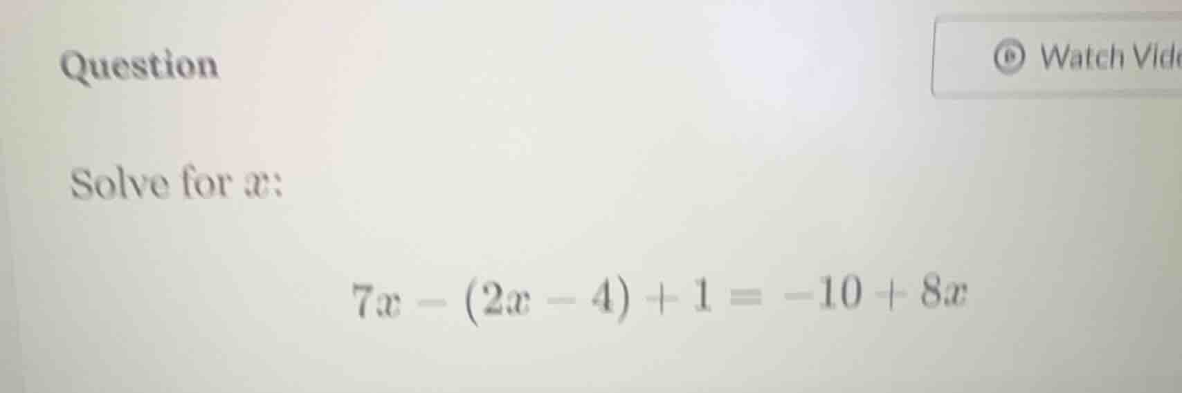 question solve for $x$: $7x - (2x - 4) + 1 = -10 + 8x$