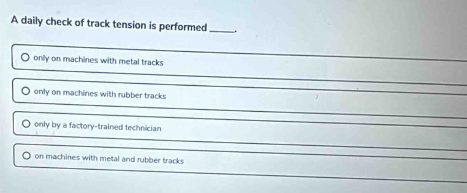 a daily check of track tension is performed _____. only on machines wit…