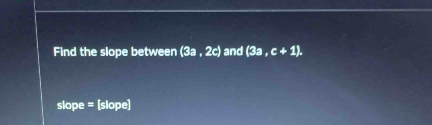 find the slope between $(3a , 2c)$ and $(3a , c + 1)$. slope = slope