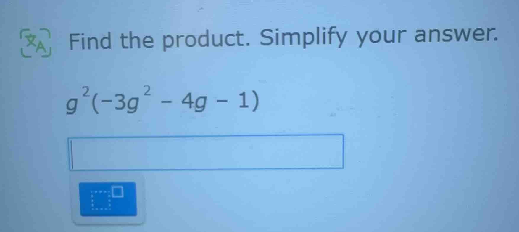 find the product. simplify your answer. $g^{2}(-3g^{2}-4g - 1)$