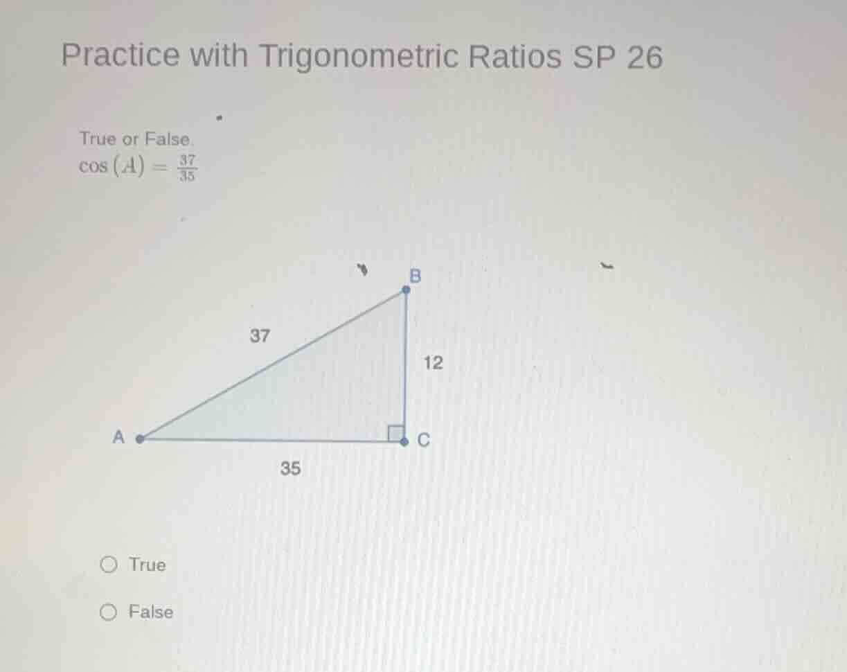 practice with trigonometric ratios sp 26 true or false. $cos(a) = \\fra…