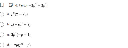 6. factor $-2p^{3}+2p^{2}$.a. $p^{2}(2 - 2p)$b. $p(-2p^{2}+2)$c. $2p^{2…