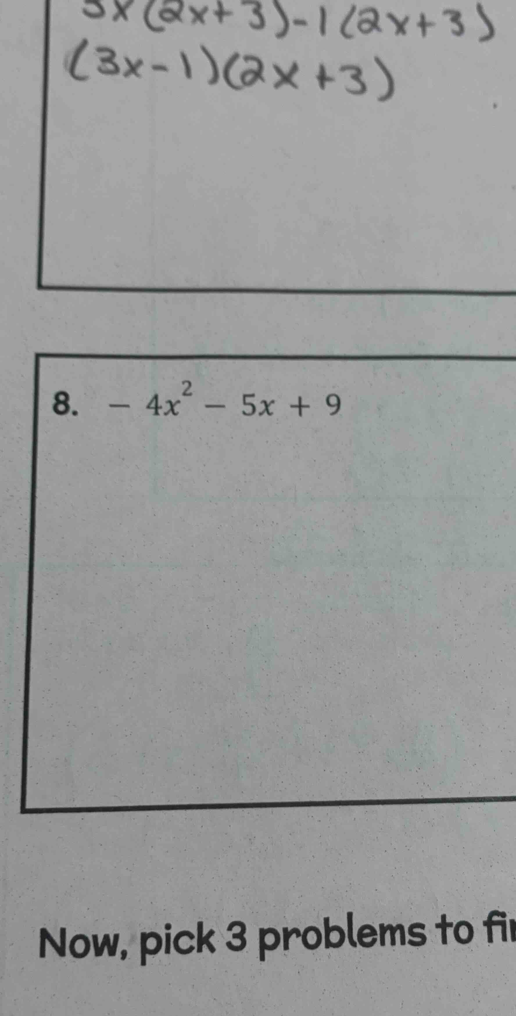 $3x(2x+3)-1(2x+3)$ $(3x-1)(2x+3)$ 8. $-4x^{2}-5x+9$ now, pick 3 problem…