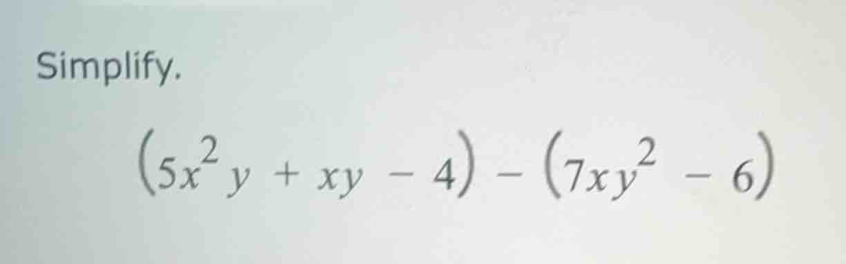 simplify. $(5x^{2}y + xy - 4) - (7xy^{2} - 6)$
