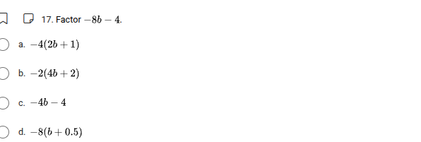 17. factor $-8b - 4$. a. $-4(2b + 1)$ b. $-2(4b + 2)$ c. $-4b - 4$ d. $…
