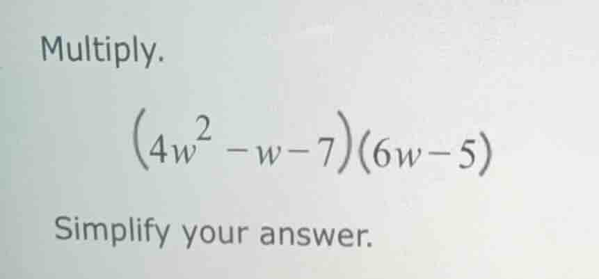 multiply. $(4w^{2}-w-7)(6w-5)$ simplify your answer.