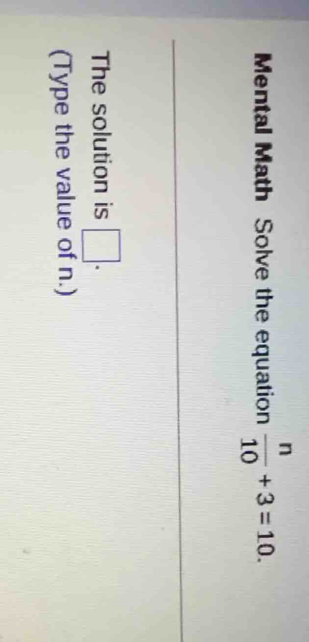 mental math solve the equation $\frac{n}{10}+3=10$. the solution is $sq…