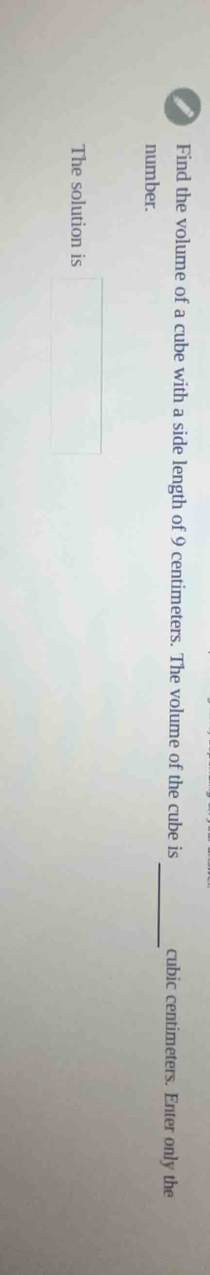 find the volume of a cube with a side length of 9 centimeters. the volu…