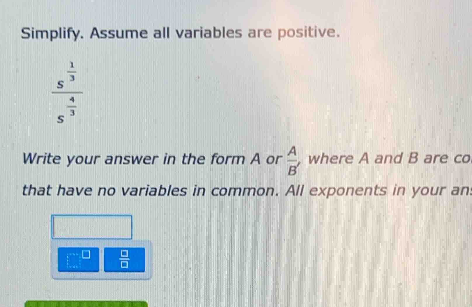 simplify. assume all variables are positive. $\frac{s^{\frac{1}{3}}}{s^…