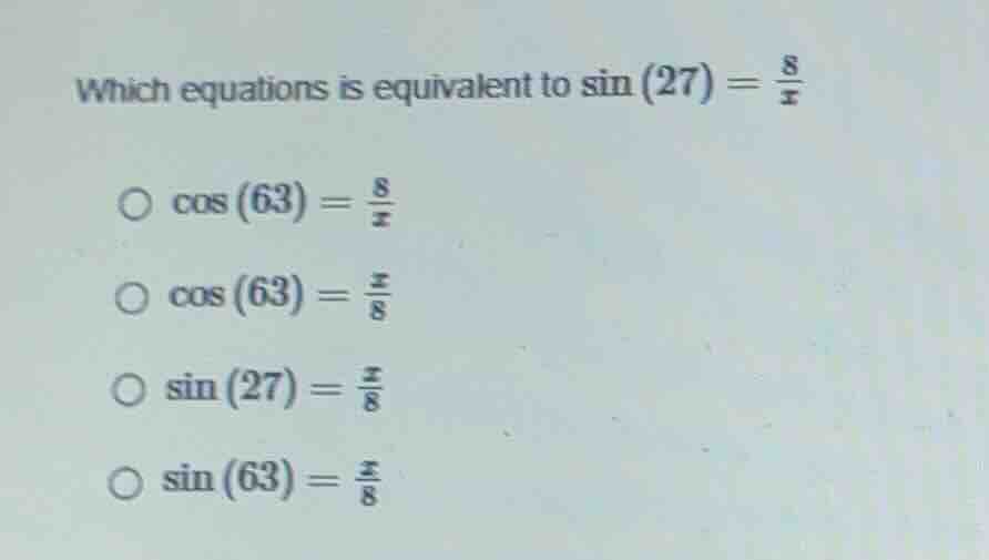 which equations is equivalent to $sin(27)=\frac{8}{x}$ $cos(63)=\frac{8…