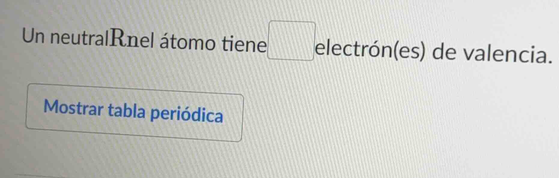 un neutral rn el átomo tiene ____ electrón(es) de valencia. mostrar tab…