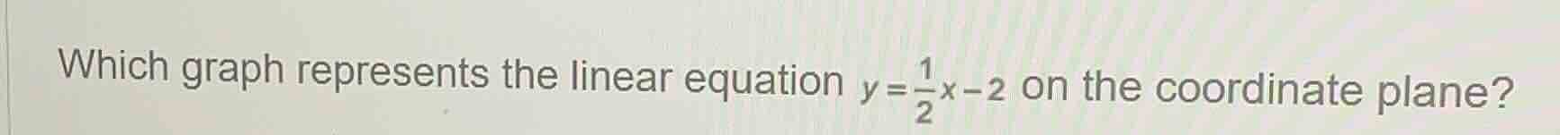 which graph represents the linear equation $y=\\frac{1}{2}x-2$ on the c…