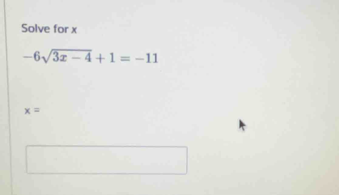 solve for x $-6\\sqrt{3x - 4} + 1 = -11$ $x = $