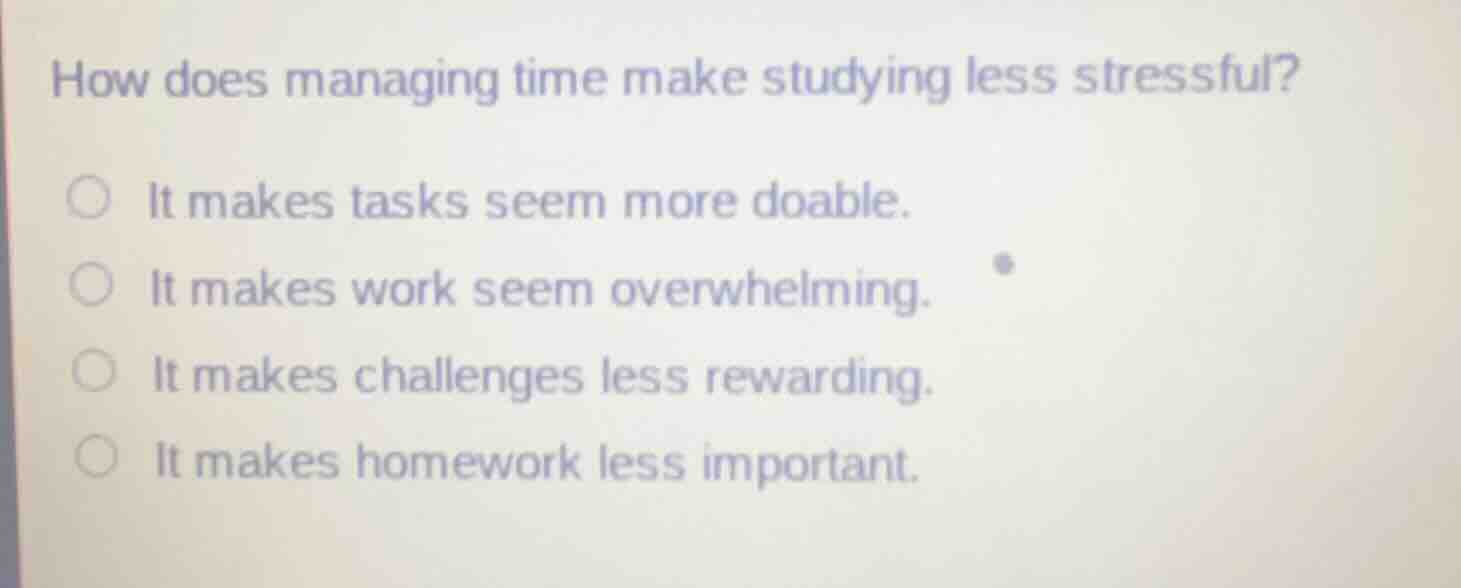 how does managing time make studying less stressful?○ it makes tasks se…