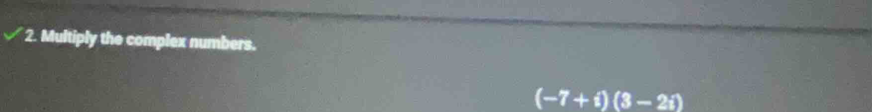 2. multiply the complex numbers. $(-7 + i)(3 - 2i)$