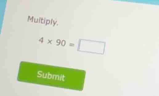 multiply. $4 \\times 90 = \\square$ submit